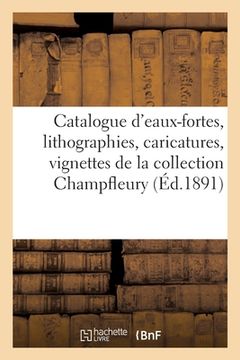 portada Catalogue d'Eaux-Fortes, Lithographies, Caricatures, Vignettes Romantiques, Dessins Et Aquarelles: de la Collection Champfleury (en Francés)