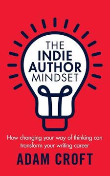 portada The Indie Author Mindset: How changing your way of thinking can transform your writing career 