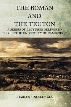 portada The Roman and the Teuton: A Series Of Lectures Delivered Before The University Of Cambridge (in English)