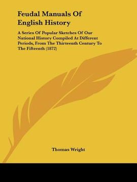 portada feudal manuals of english history: a series of popular sketches of our national history compiled at different periods, from the thirteenth century to (en Inglés)