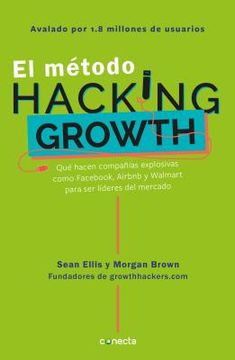 El Método Hacking Growth: Qué Hacen Compañias Explosivas Como Facebook, Airbnb Y Walmart Para Ser Líderes En El Mercado/ Hacking Growth = Hacking Grow