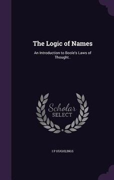 portada The Logic of Names: An Introduction to Boole's Laws of Thought.. (en Inglés)