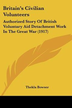 portada britain's civilian volunteers: authorized story of british voluntary aid detachment work in the great war (1917) (en Inglés)
