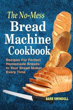 portada The No-Mess Bread Machine Cookbook: Recipes For Perfect Homemade Breads In Your Bread Maker Every Time (en Inglés)