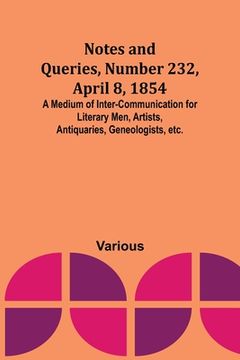 portada Notes and Queries, Number 232, April 8, 1854; A Medium of Inter-communication for Literary Men, Artists, Antiquaries, Geneologists, etc. (en Inglés)