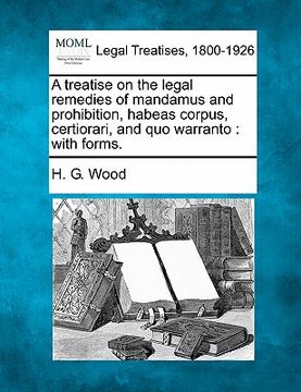 portada a treatise on the legal remedies of mandamus and prohibition, habeas corpus, certiorari, and quo warranto: with forms.