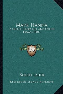 portada mark hanna: a sketch from life and other essays (1901) a sketch from life and other essays (1901) (in English)