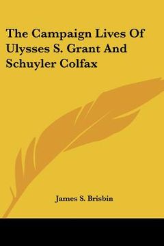 portada the campaign lives of ulysses s. grant and schuyler colfax (en Inglés)