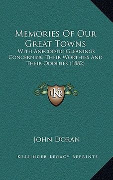 portada memories of our great towns: with anecdotic gleanings concerning their worthies and their oddities (1882) (en Inglés)