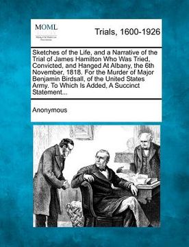 portada sketches of the life, and a narrative of the trial of james hamilton who was tried, convicted, and hanged at albany, the 6th november, 1818. for the m