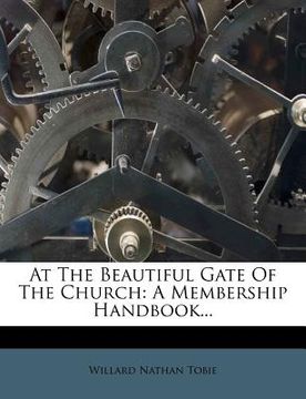portada at the beautiful gate of the church: a membership handbook... (en Inglés)