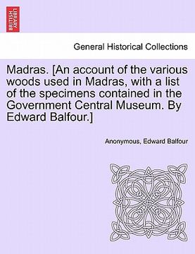 portada madras. [an account of the various woods used in madras, with a list of the specimens contained in the government central museum. by edward balfour.] (en Inglés)