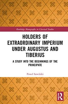 portada Holders of Extraordinary Imperium Under Augustus and Tiberius: A Study Into the Beginnings of the Principate (Routledge Monographs in Classical Studies) (en Inglés)