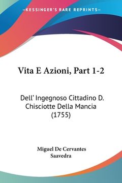 portada Vita E Azioni, Part 1-2: Dell' Ingegnoso Cittadino D. Chisciotte Della Mancia (1755) (in Italian)