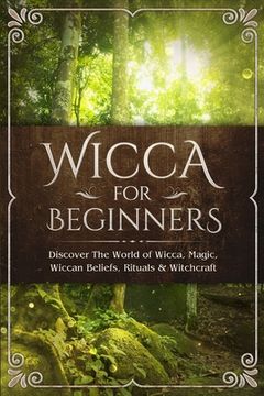 portada Wicca for Beginners: Discover the World of Wicca, Magic, Wiccan Beliefs, Rituals & Witchcraft (en Inglés)