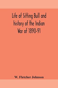 portada Life of Sitting Bull and History of the Indian war of 1890-91 a Graphic Account of the of the Great Medicine man and Chief Sitting Bull; His Tragic de (en Inglés)