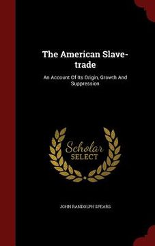portada The American Slave-trade: An Account Of Its Origin, Growth And Suppression (in English)