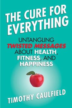 portada The Cure for Everything: Untangling Twisted Messages About Health, Fitness, and Happiness (en Inglés)