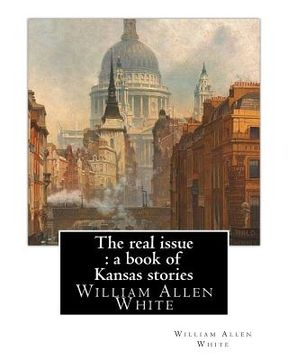 portada The real issue: a book of Kansas stories, By William Allen White: William Allen White (February 10, 1868 - January 29, 1944) was a ren (in English)