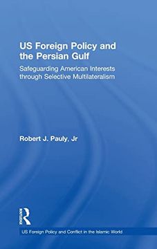 portada Us Foreign Policy and the Persian Gulf: Safeguarding American Interests Through Selective Multilateralism (us Foreign Policy and Conflict in the Islamic World) (en Inglés)