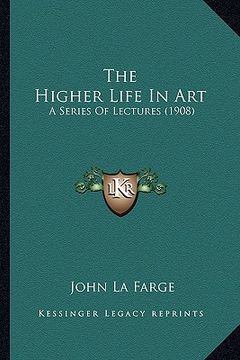 portada the higher life in art: a series of lectures (1908) (en Inglés)