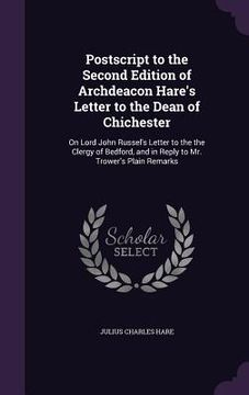 portada Postscript to the Second Edition of Archdeacon Hare's Letter to the Dean of Chichester: On Lord John Russel's Letter to the the Clergy of Bedford, and (en Inglés)