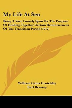 portada my life at sea: being a yarn loosely spun for the purpose of holding together certain reminiscences of the transition period (1912) (in English)