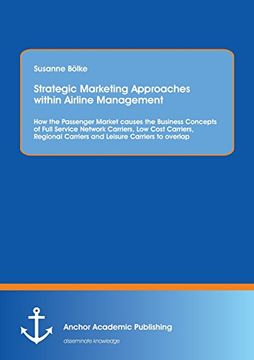 portada Strategic Marketing Approaches within Airline Management: How the Passenger Market causes the Business Concepts of Full Service Network Carriers, Low ... Carriers and Leisure Carriers to overlap