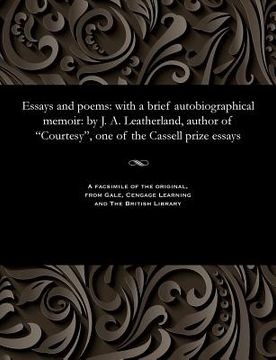 portada Essays and Poems: With a Brief Autobiographical Memoir: By J. A. Leatherland, Author of Courtesy, One of the Cassell Prize Essays