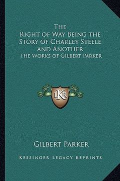 portada the right of way being the story of charley steele and anoththe right of way being the story of charley steele and another er: the works of gilbert pa (en Inglés)