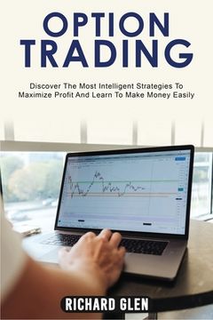 portada Option Trading: Discover The Most Intelligent Strategies To Maximize Profit And Learn To Make Money Easily (en Inglés)