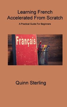 portada Learning French Accelerated From Scratch: A Practical Guide For Beginners (en Inglés)