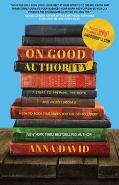 portada On Good Authority: 7 Steps to Prepare, Promote and Profit from a How-To Book That Makes You the Go-to Expert