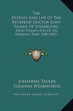 portada the history and life of the reverend doctor john tauler of strasbourg: with twenty-five of his sermons, temp. 1340 (1857) (en Inglés)