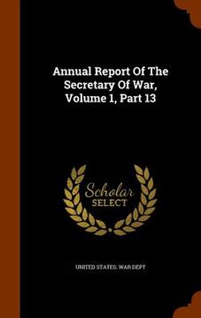 portada Annual Report Of The Secretary Of War, Volume 1, Part 13