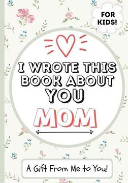 portada I Wrote This Book About you Mom: A Child'S Fill in the Blank Gift Book for Their Special mom | Perfect for Kid'S | 7 x 10 Inch (en Inglés)