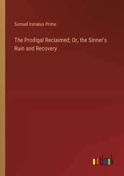 portada The Prodigal Reclaimed; Or, the Sinner's Ruin and Recovery (en Inglés)