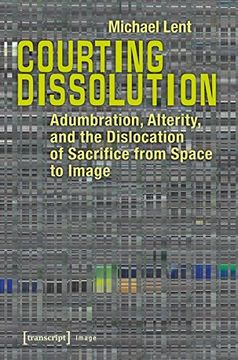 portada Courting Dissolution: Adumbration, Alterity, and the Dislocation of Sacrifice from Space to Image