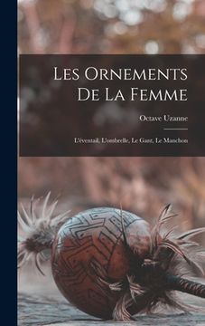 portada Les Ornements De La Femme: L'éventail, L'ombrelle, Le Gant, Le Manchon (en Francés)