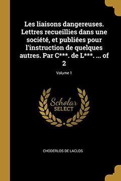 portada Les Liaisons Dangereuses. Lettres Recueillies Dans Une Société, Et Publiées Pour l'Instruction de Quelques Autres. Par C***. de L***. ... of 2; Volume 1 (in French)