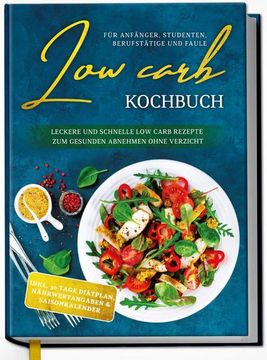 Low Carb Kochbuch für Anfänger, Studenten, Berufstätige und Faule: Leckere und Schnelle low Carb Rezepte zum Gesunden Abnehmen Ohne Verzicht (in German)