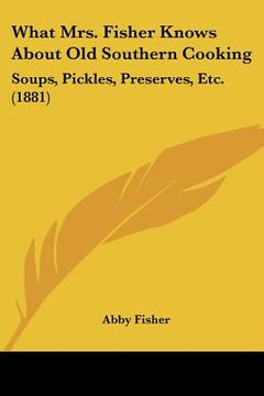 portada what mrs. fisher knows about old southern cooking: soups, pickles, preserves, etc. (1881) (in English)