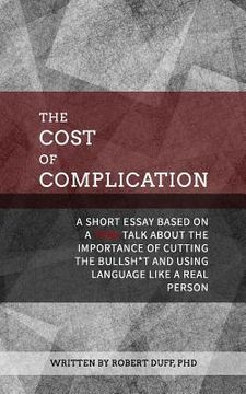 portada The Cost of Complication: A Short Essay Based on a TEDx Talk about the Importance of Cutting the Bullsh*t and Using Language Like a Real Person (en Inglés)