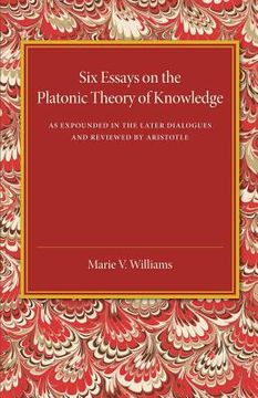 portada Six Essays on the Platonic Theory of Knowledge: As Expounded in the Later Dialogues and Reviewed by Aristotle (en Inglés)