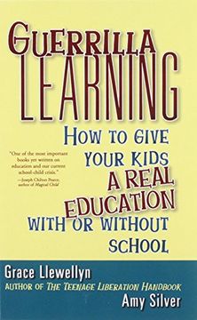 portada Guerrilla Learning: How to Give Your Kids a Real Education With or Without School