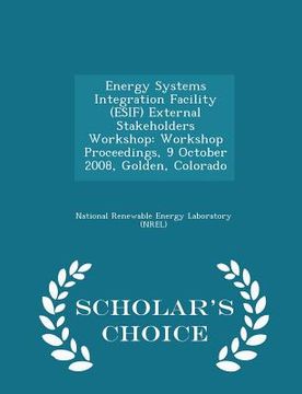 portada Energy Systems Integration Facility (Esif) External Stakeholders Workshop: Workshop Proceedings, 9 October 2008, Golden, Colorado - Scholar's Choice E
