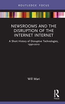 portada Newsrooms and the Disruption of the Internet: A Short History of Disruptive Technologies, 1990-2010 (Disruptions) (en Inglés)