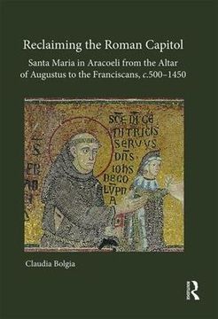 portada Reclaiming the Roman Capitol: Santa Maria in Aracoeli from the Altar of Augustus to the Franciscans, C. 500-1450 (en Inglés)