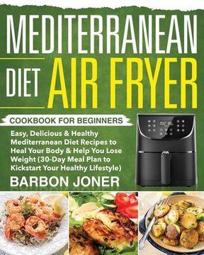 portada Mediterranean Diet Air Fryer Cookbook for Beginners: Easy, Delicious & Healthy Mediterranean Diet Recipes to Heal Your Body & Help You Lose Weight (30