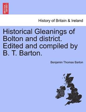 portada historical gleanings of bolton and district. edited and compiled by b. t. barton. (en Inglés)